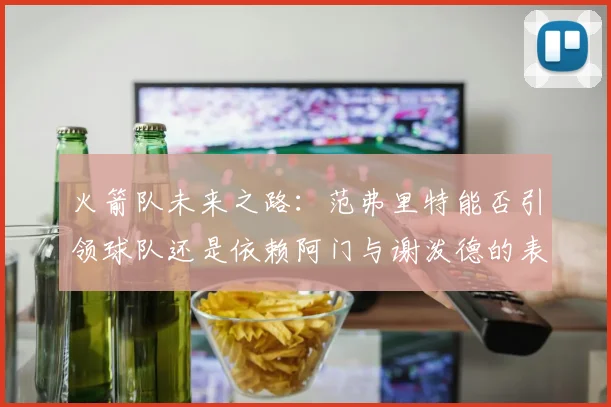 火箭队未来之路：范弗里特能否引领球队还是依赖阿门与谢泼德的表现